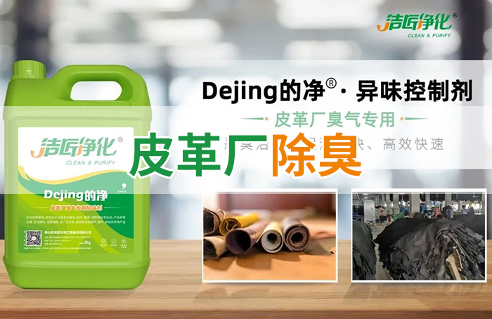 潔匠凈化·的凈工業(yè)除臭劑_皮革異味怎么辦？Dejing的凈?-制革廠專用除臭劑，皮革臭味的克星！